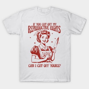 If You Cut Off My Reproductive Rights Can I Cut Off Your T-Shirt